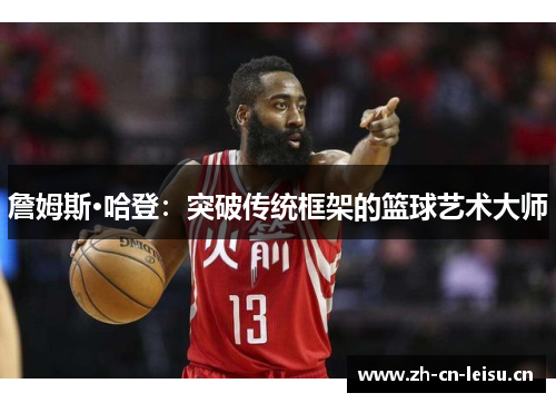 詹姆斯·哈登：突破传统框架的篮球艺术大师