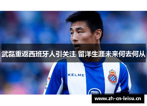 武磊重返西班牙人引关注 留洋生涯未来何去何从