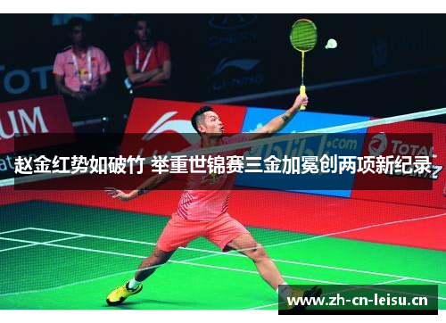 赵金红势如破竹 举重世锦赛三金加冕创两项新纪录