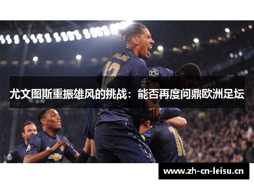 尤文图斯重振雄风的挑战：能否再度问鼎欧洲足坛