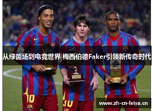 从绿茵场到电竞世界 梅西伯德Faker引领新传奇时代