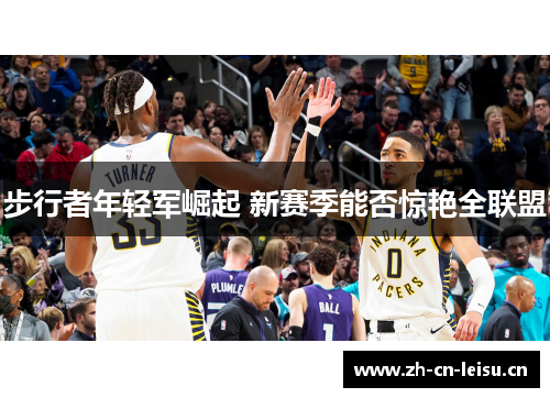 步行者年轻军崛起 新赛季能否惊艳全联盟