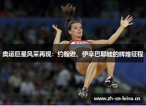 奥运巨星风采再现：约翰逊、伊辛巴耶娃的辉煌征程