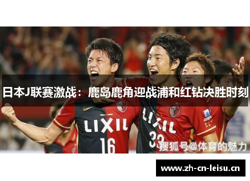 日本J联赛激战：鹿岛鹿角迎战浦和红钻决胜时刻