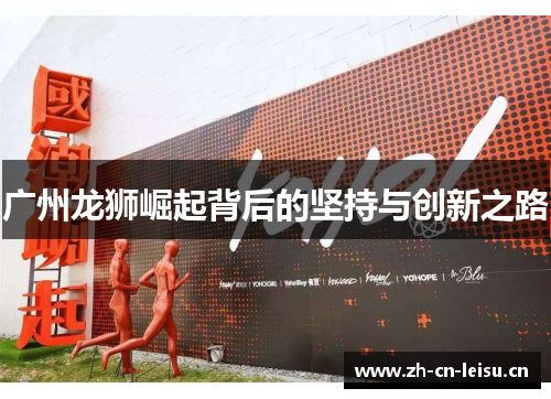 广州龙狮崛起背后的坚持与创新之路