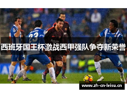 西班牙国王杯激战西甲强队争夺新荣誉