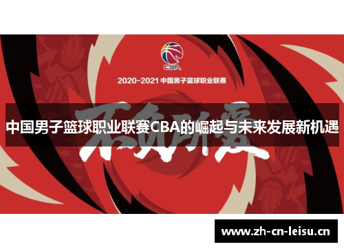 中国男子篮球职业联赛CBA的崛起与未来发展新机遇