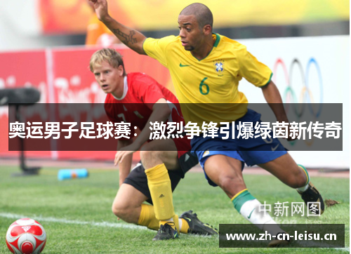 奥运男子足球赛：激烈争锋引爆绿茵新传奇
