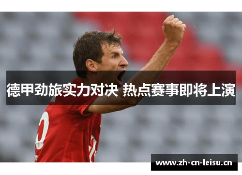 德甲劲旅实力对决 热点赛事即将上演