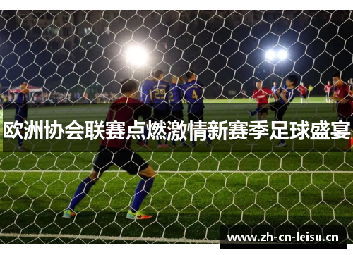 欧洲协会联赛点燃激情新赛季足球盛宴