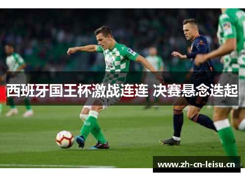 西班牙国王杯激战连连 决赛悬念迭起