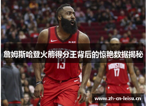 詹姆斯哈登火箭得分王背后的惊艳数据揭秘