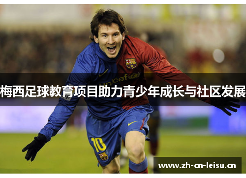 梅西足球教育项目助力青少年成长与社区发展