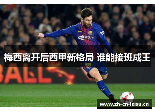 梅西离开后西甲新格局 谁能接班成王