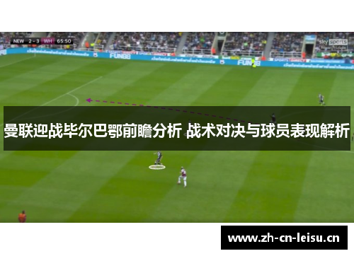 曼联迎战毕尔巴鄂前瞻分析 战术对决与球员表现解析