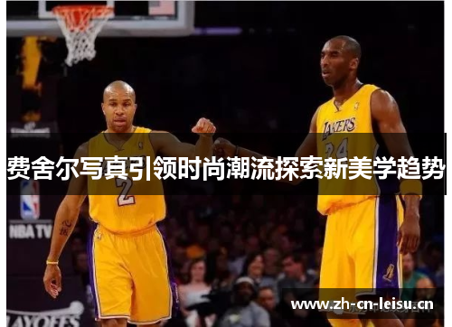 费舍尔写真引领时尚潮流探索新美学趋势