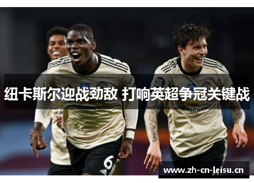 纽卡斯尔迎战劲敌 打响英超争冠关键战