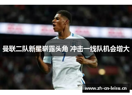 曼联二队新星崭露头角 冲击一线队机会增大