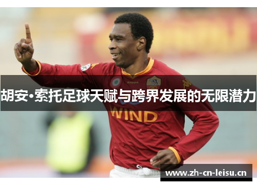 胡安·索托足球天赋与跨界发展的无限潜力