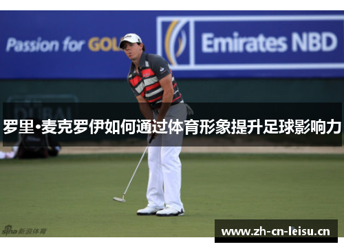 罗里·麦克罗伊如何通过体育形象提升足球影响力