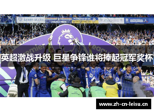 英超激战升级 巨星争锋谁将捧起冠军奖杯