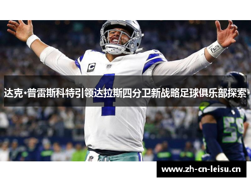 达克·普雷斯科特引领达拉斯四分卫新战略足球俱乐部探索