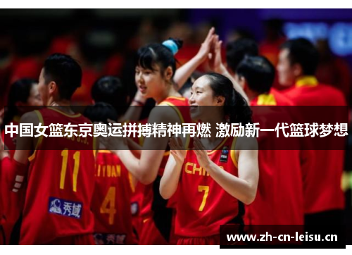 中国女篮东京奥运拼搏精神再燃 激励新一代篮球梦想