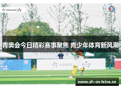 青奥会今日精彩赛事聚焦 青少年体育新风潮 青奥会今日精彩赛事聚焦 青少年体育新风潮